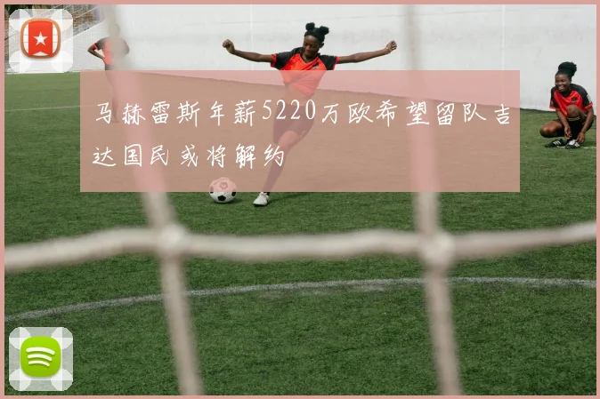马赫雷斯年薪5220万欧希望留队吉达国民或将解约