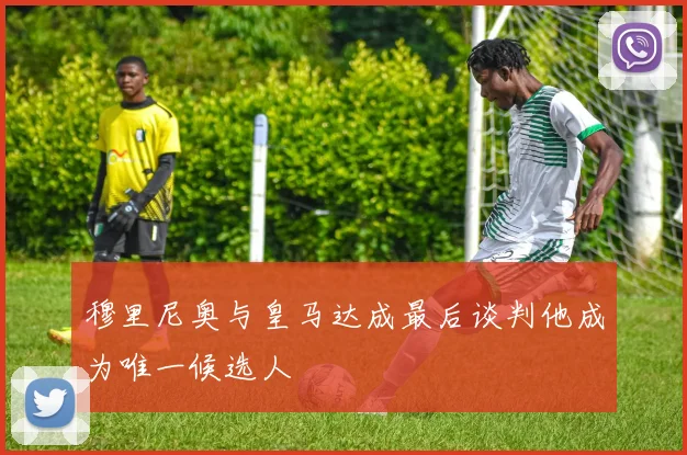 穆里尼奥与皇马达成最后谈判他成为唯一候选人