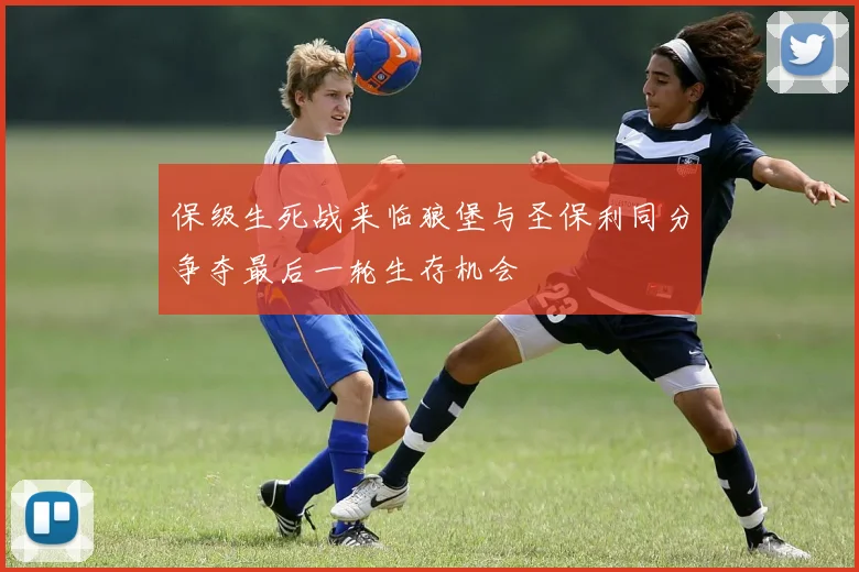 保级生死战来临狼堡与圣保利同分争夺最后一轮生存机会